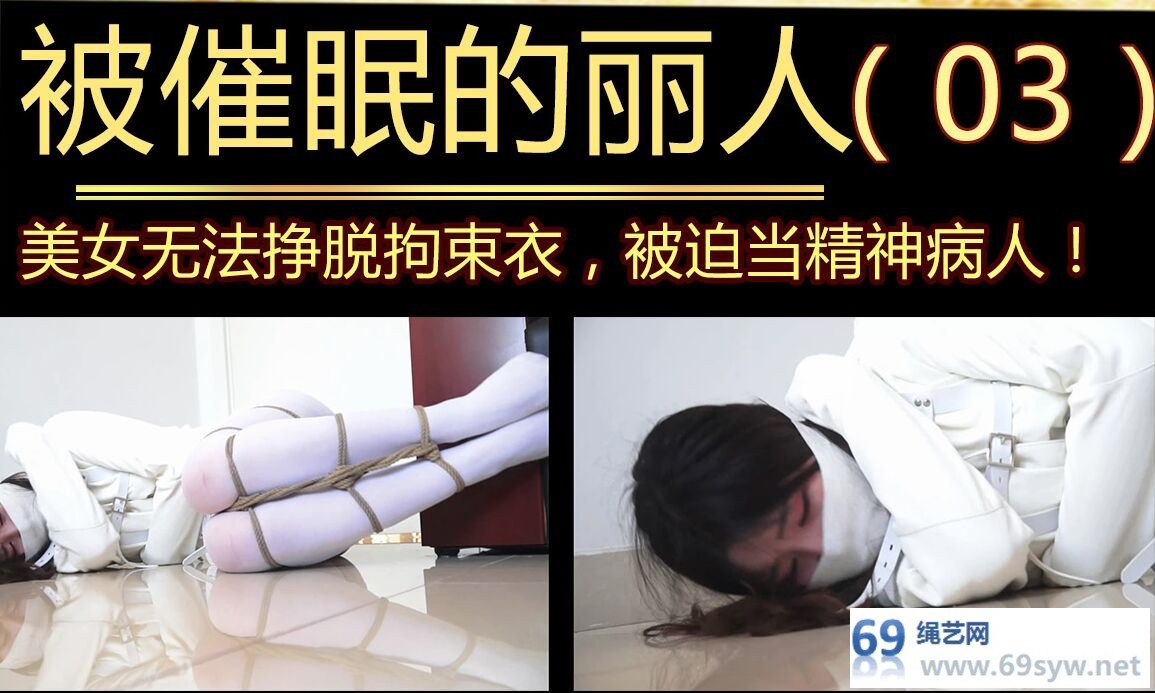 网盘 逍遥吴晗【被催眠的丽人03】拘束衣束缚，白丝折腿缚被迫失禁/17分钟